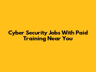 Cyber Security Jobs With Paid Training Near You
