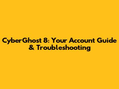 CyberGhost 8: Your Account Guide & Troubleshooting