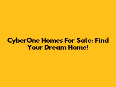 CyberOne Homes For Sale: Find Your Dream Home!