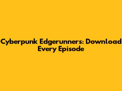 Cyberpunk Edgerunners: Download Every Episode