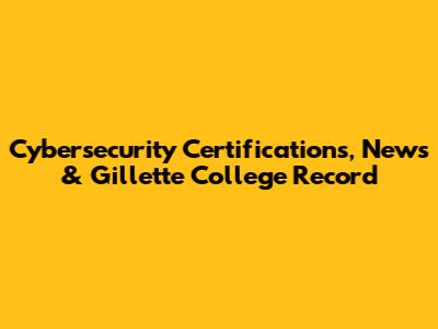 Cybersecurity Certifications, News & Gillette College Record