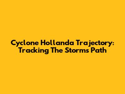 Cyclone Hollanda Trajectory: Tracking The Storm's Path