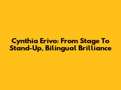 Cynthia Erivo: From Stage To Stand-Up, Bilingual Brilliance