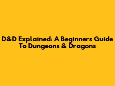 D&D Explained: A Beginner's Guide To Dungeons & Dragons