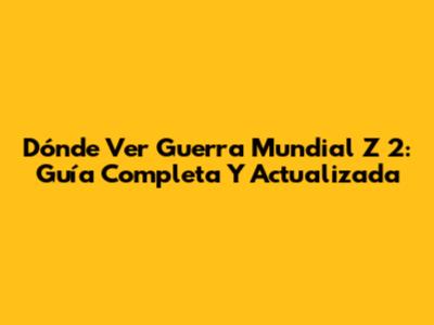 Dónde Ver 'Guerra Mundial Z 2': Guía Completa Y Actualizada