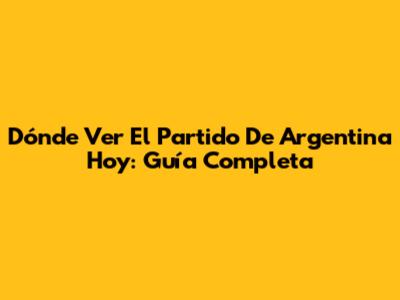 Dónde Ver El Partido De Argentina Hoy: Guía Completa
