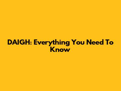 DAIGH: Everything You Need To Know