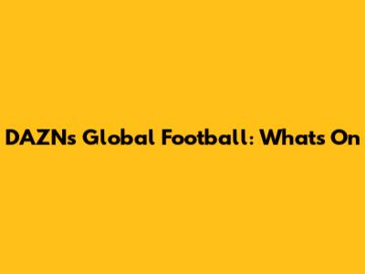 DAZN's Global Football: What's On