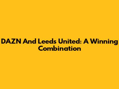 DAZN And Leeds United: A Winning Combination