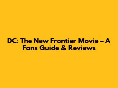 DC: The New Frontier Movie – A Fan's Guide & Reviews