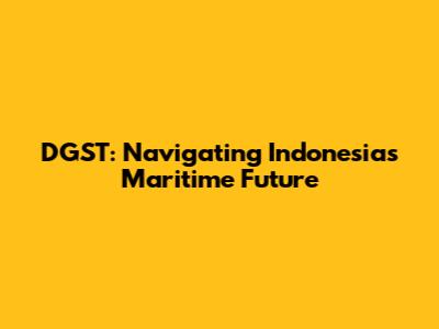 DGST: Navigating Indonesia's Maritime Future