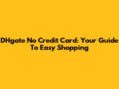DHgate No Credit Card: Your Guide To Easy Shopping