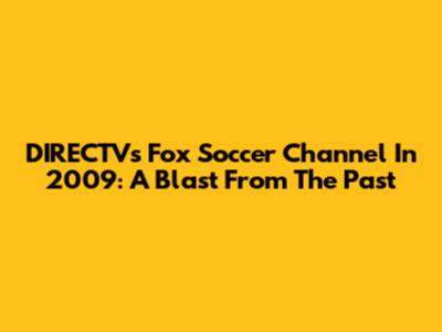 DIRECTV's Fox Soccer Channel In 2009: A Blast From The Past