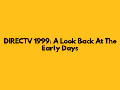 DIRECTV 1999: A Look Back At The Early Days