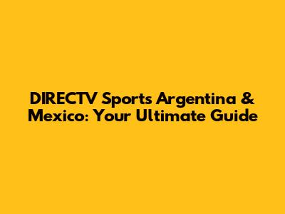 DIRECTV Sports Argentina & Mexico: Your Ultimate Guide