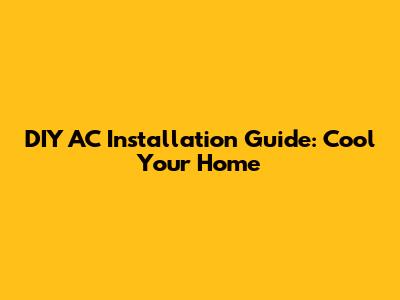 DIY AC Installation Guide: Cool Your Home