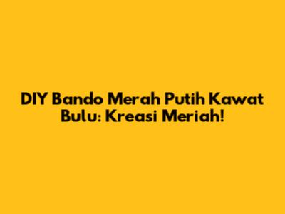 DIY Bando Merah Putih Kawat Bulu: Kreasi Meriah!