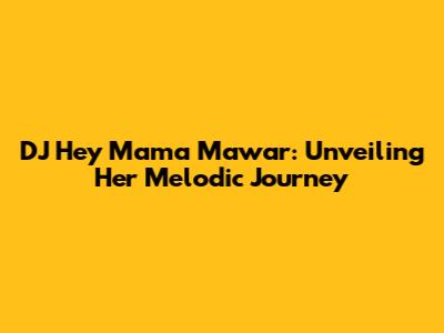 DJ Hey Mama Mawar: Unveiling Her Melodic Journey