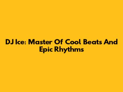 DJ Ice: Master Of Cool Beats And Epic Rhythms
