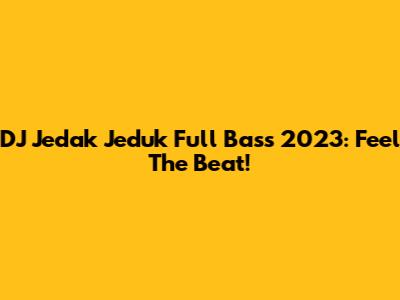 DJ Jedak Jeduk Full Bass 2023: Feel The Beat!