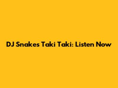 DJ Snake's Taki Taki: Listen Now
