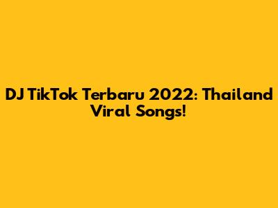 DJ TikTok Terbaru 2022: Thailand Viral Songs!