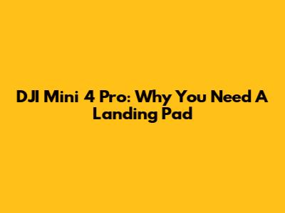 DJI Mini 4 Pro: Why You Need A Landing Pad