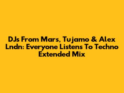 DJs From Mars, Tujamo & Alex Lndn: "Everyone Listens To Techno" Extended Mix