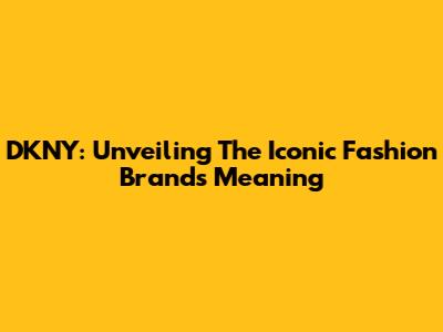 DKNY: Unveiling The Iconic Fashion Brand's Meaning