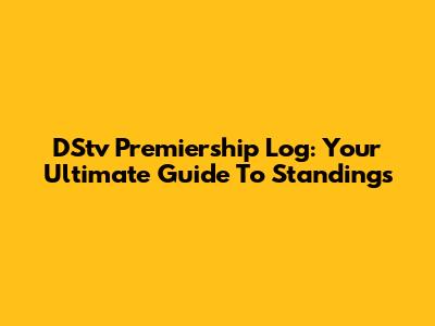 DStv Premiership Log: Your Ultimate Guide To Standings