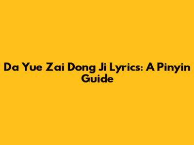 Da Yue Zai Dong Ji Lyrics: A Pinyin Guide