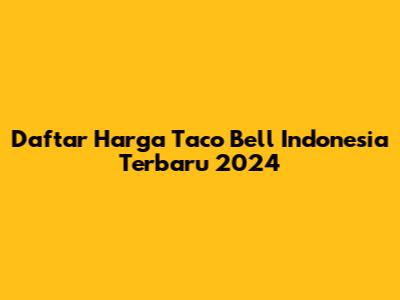 Daftar Harga Taco Bell Indonesia Terbaru 2024