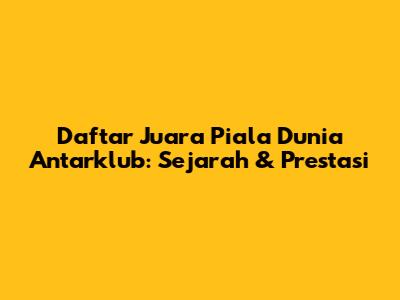 Daftar Juara Piala Dunia Antarklub: Sejarah & Prestasi