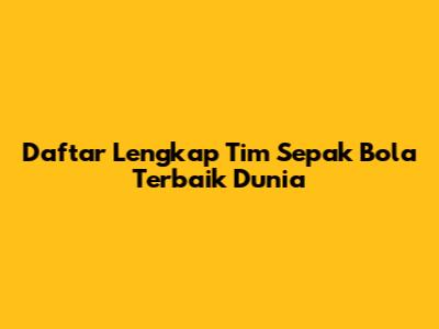 Daftar Lengkap Tim Sepak Bola Terbaik Dunia