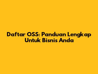 Daftar OSS: Panduan Lengkap Untuk Bisnis Anda