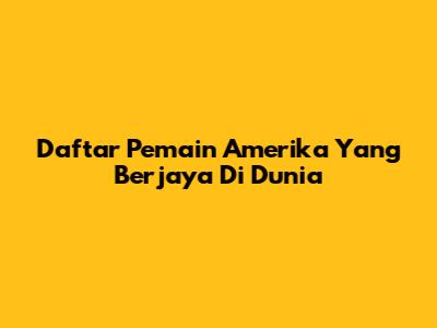 Daftar Pemain Amerika Yang Berjaya Di Dunia