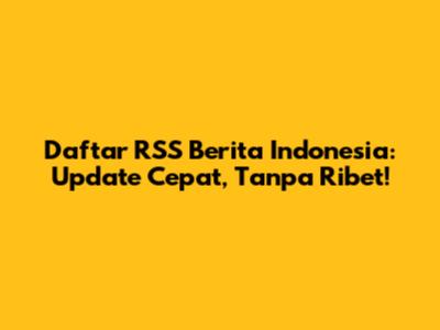 Daftar RSS Berita Indonesia: Update Cepat, Tanpa Ribet!