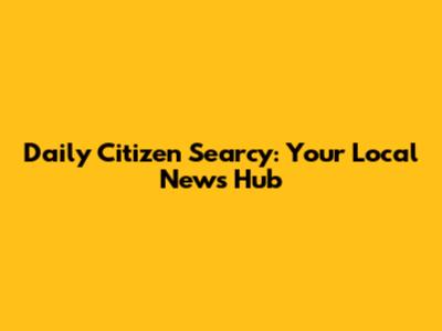Daily Citizen Searcy: Your Local News Hub
