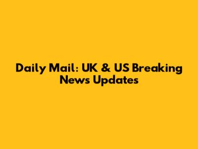 Daily Mail: UK & US Breaking News Updates