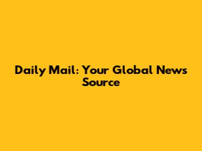 Daily Mail: Your Global News Source