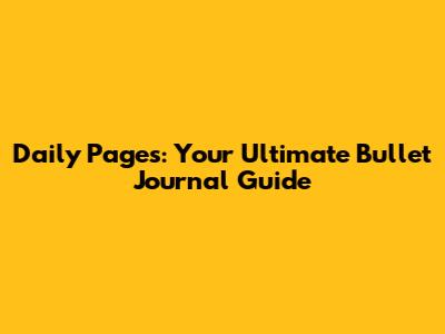 Daily Pages: Your Ultimate Bullet Journal Guide