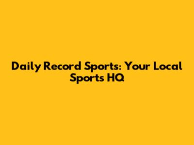 Daily Record Sports: Your Local Sports HQ