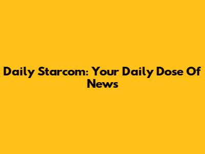 Daily Starcom: Your Daily Dose Of News