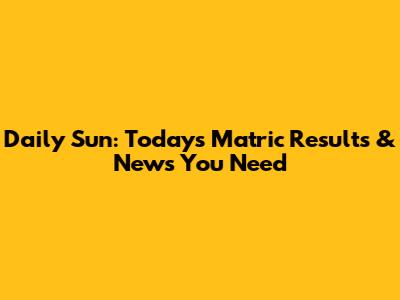 Daily Sun: Today's Matric Results & News You Need