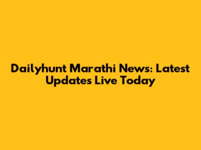 Dailyhunt Marathi News: Latest Updates Live Today