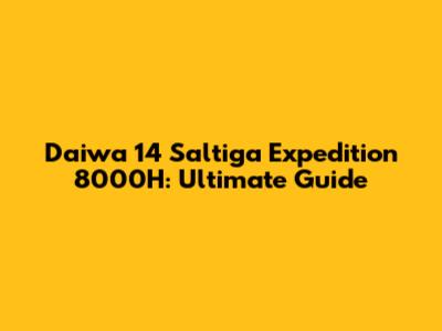 Daiwa 14 Saltiga Expedition 8000H: Ultimate Guide