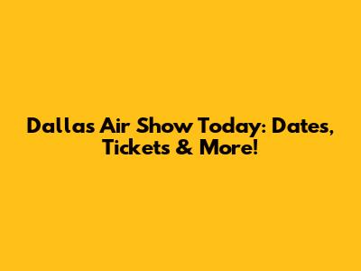 Dallas Air Show Today: Dates, Tickets & More!