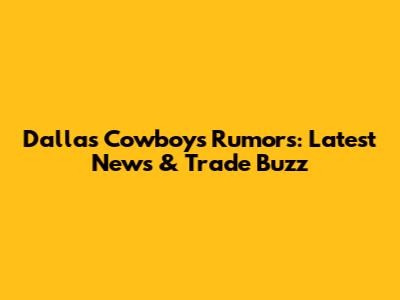 Dallas Cowboys Rumors: Latest News & Trade Buzz