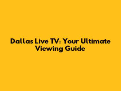 Dallas Live TV: Your Ultimate Viewing Guide