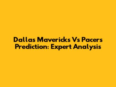 Dallas Mavericks Vs Pacers Prediction: Expert Analysis
